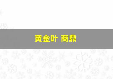 黄金叶 商鼎